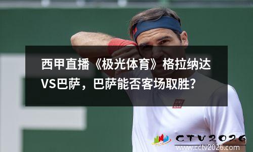 西甲直播《极光体育》格拉纳达VS巴萨，巴萨能否客场取胜？