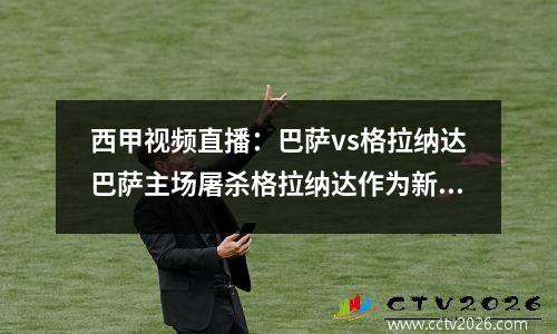 西甲视频直播：巴萨vs格拉纳达巴萨主场屠杀格拉纳达作为新年礼物