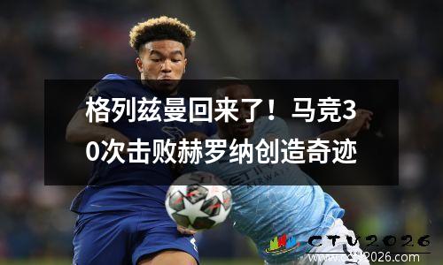 格列兹曼回来了！马竞30次击败赫罗纳创造奇迹