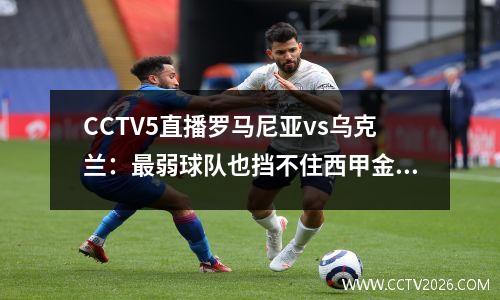CCTV5直播罗马尼亚vs乌克兰：最弱球队也挡不住西甲金靴开门红