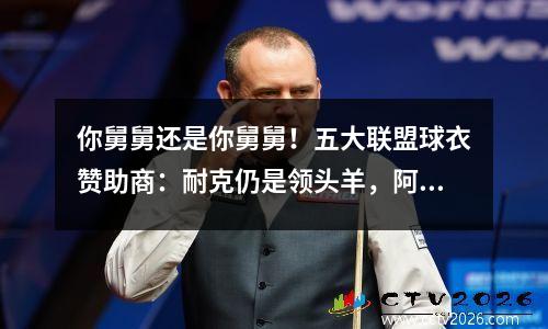 你舅舅还是你舅舅！五大联盟球衣赞助商：耐克仍是领头羊，阿迪达斯第二