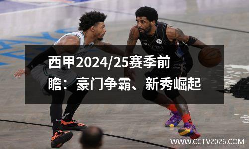 西甲2024/25赛季前瞻：豪门争霸、新秀崛起