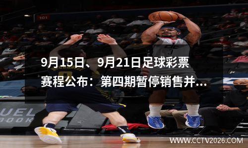 9月15日、9月21日足球彩票赛程公布：第四期暂停销售并恢复正常
