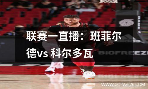 联赛一直播：班菲尔德vs 科尔多瓦
