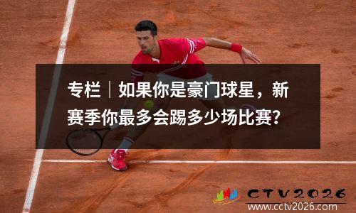 专栏｜如果你是豪门球星，新赛季你最多会踢多少场比赛？