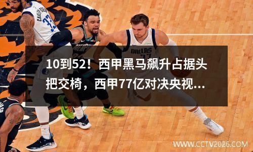 10到52！西甲黑马飙升占据头把交椅，西甲77亿对决央视不直播