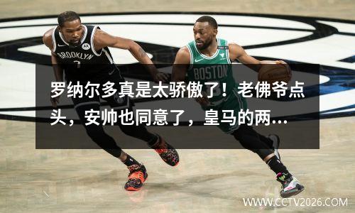 罗纳尔多真是太骄傲了！老佛爷点头，安帅也同意了，皇马的两位新星加盟升班马！