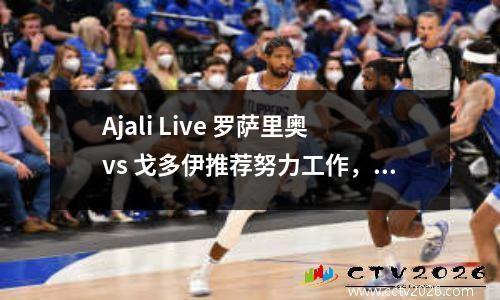 Ajali Live 罗萨里奥vs 戈多伊推荐努力工作，取得更好的成绩赛程表