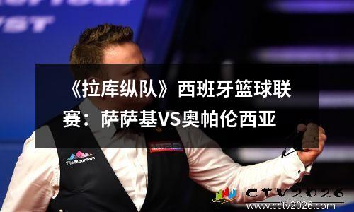 《拉库纵队》西班牙篮球联赛：萨萨基VS奥帕伦西亚