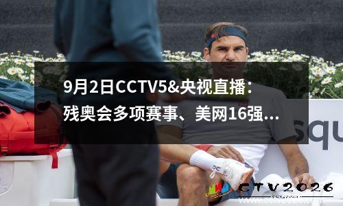 9月2日CCTV5&央视直播：残奥会多项赛事、美网16强、西甲皇马