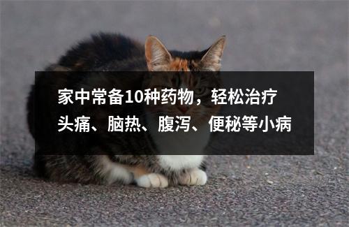 家中常备10种药物，轻松治疗头痛、脑热、腹泻、便秘等小病