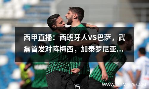 西甲直播：西班牙人VS巴萨，武磊首发对阵梅西，加泰罗尼亚德比成名