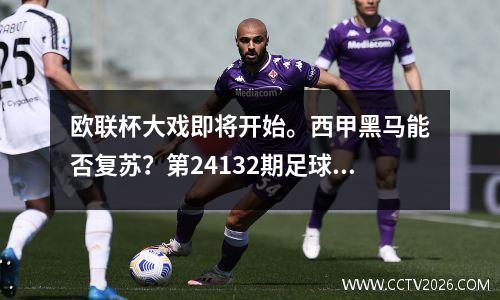 欧联杯大戏即将开始。西甲黑马能否复苏？第24132期足球彩票分析来了。