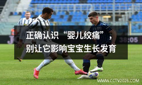 正确认识“婴儿绞痛”，别让它影响宝宝生长发育
