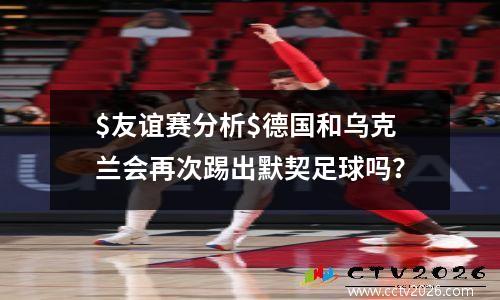 $友谊赛分析$德国和乌克兰会再次踢出默契足球吗？