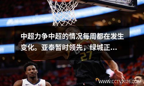 中超力争中超的情况每周都在发生变化。亚泰暂时领先，绿城正在追赶。