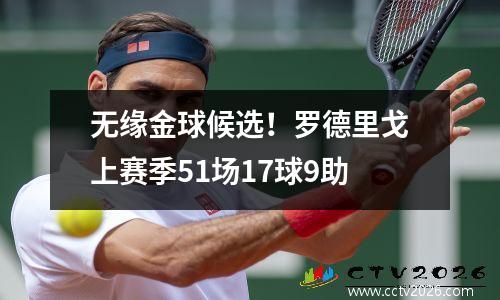 无缘金球候选！罗德里戈上赛季51场17球9助
