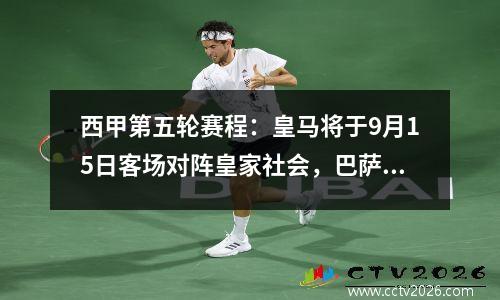 西甲第五轮赛程：皇马将于9月15日客场对阵皇家社会，巴萨客场对阵赫罗纳。