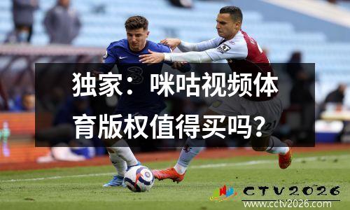 独家：咪咕视频体育版权值得买吗？