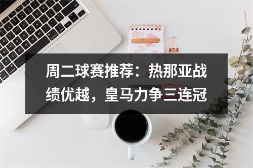 周二球赛推荐：热那亚战绩优越，皇马力争三连冠