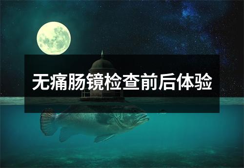 无痛肠镜检查前后体验