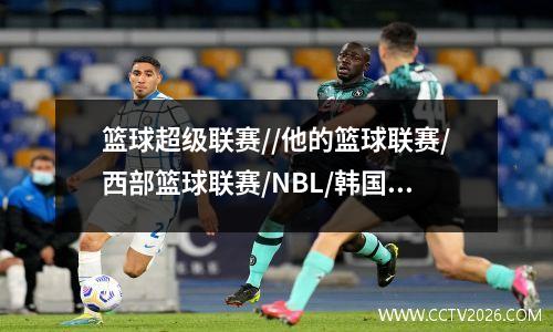 篮球超级联赛//他的篮球联赛/西部篮球联赛/NBL/韩国篮球联赛视频直播预览（2324年11月）
