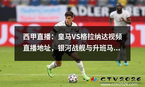西甲直播：皇马VS格拉纳达视频直播地址，银河战舰与升班马争夺排名