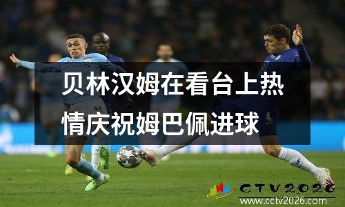 贝林汉姆在看台上热情庆祝姆巴佩进球