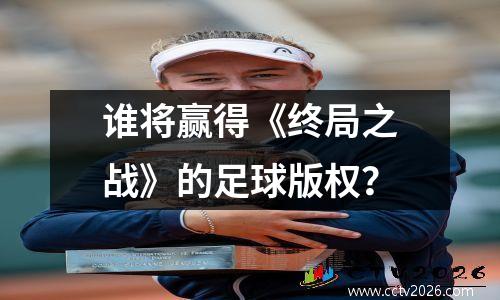 谁将赢得《终局之战》的足球版权？