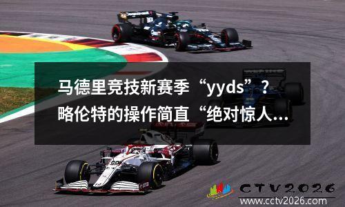 马德里竞技新赛季“yyds”？略伦特的操作简直“绝对惊人”！