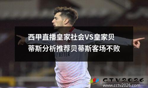 西甲直播皇家社会VS皇家贝蒂斯分析推荐贝蒂斯客场不败