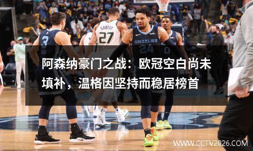 阿森纳豪门之战：欧冠空白尚未填补，温格因坚持而稳居榜首