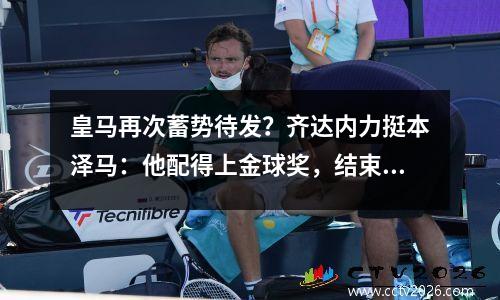 皇马再次蓄势待发？齐达内力挺本泽马：他配得上金球奖，结束33年魔咒