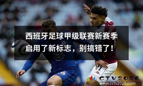 西班牙足球甲级联赛新赛季启用了新标志，别搞错了！