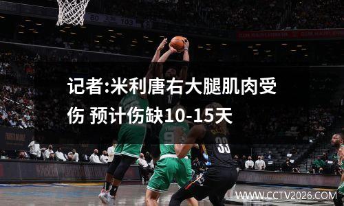 记者:米利唐右大腿肌肉受伤 预计伤缺10-15天