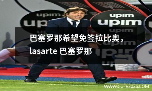 巴塞罗那希望免签拉比奥，lasarte 巴塞罗那
