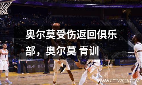 奥尔莫受伤返回俱乐部，奥尔莫 青训