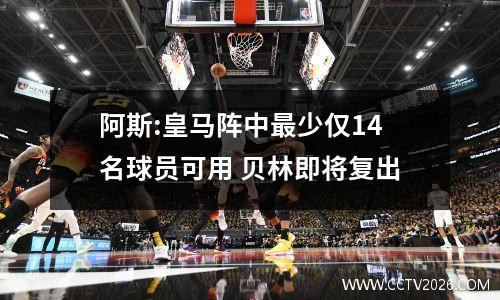 阿斯:皇马阵中最少仅14名球员可用 贝林即将复出