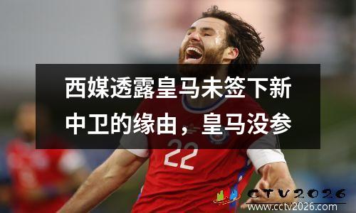西媒透露皇马未签下新中卫的缘由，皇马没参