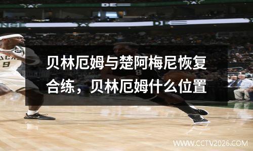 贝林厄姆与楚阿梅尼恢复合练，贝林厄姆什么位置