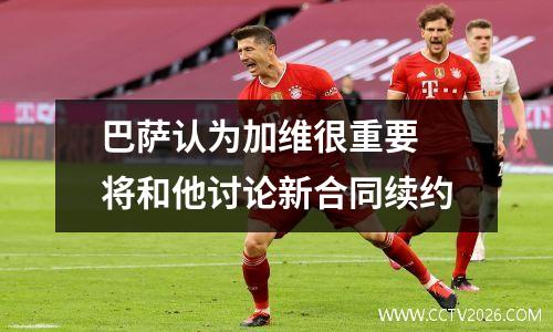 巴萨认为加维很重要 将和他讨论新合同续约