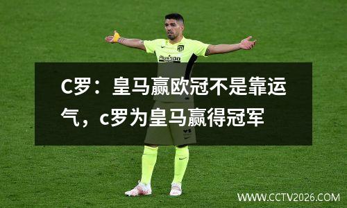 C罗：皇马赢欧冠不是靠运气，c罗为皇马赢得冠军