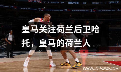 皇马关注荷兰后卫哈托，皇马的荷兰人