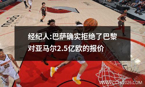 经纪人:巴萨确实拒绝了巴黎对亚马尔2.5亿欧的报价