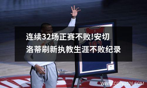 连续32场正赛不败!安切洛蒂刷新执教生涯不败纪录