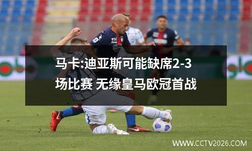 马卡:迪亚斯可能缺席2-3场比赛 无缘皇马欧冠首战