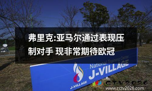 弗里克:亚马尔通过表现压制对手 现非常期待欧冠