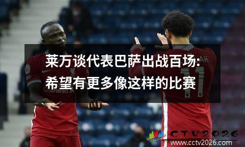 莱万谈代表巴萨出战百场:希望有更多像这样的比赛