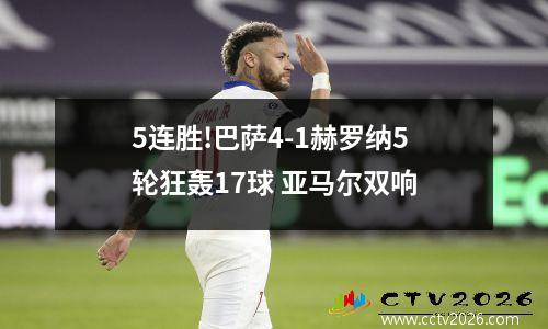 5连胜!巴萨4-1赫罗纳5轮狂轰17球 亚马尔双响