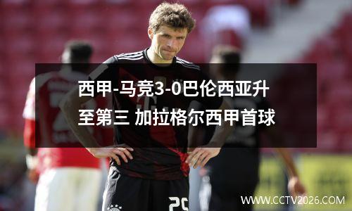 西甲-马竞3-0巴伦西亚升至第三 加拉格尔西甲首球